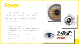 ‘ The Other Side ’: a three-year charity-based, VIP-driven multimedia brand campaign  Comprising: Pan-Euro media launch events Celebrity auctions across Europe Rolling multi-city exhibitions Publication of glossy coffee-table books and magazine Web-based digital art exhibitions 