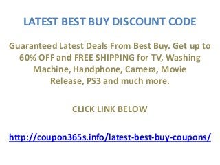 LATEST BEST BUY DISCOUNT CODE
Guaranteed Latest Deals From Best Buy. Get up to
  60% OFF and FREE SHIPPING for TV, Washing
     Machine, Handphone, Camera, Movie
         Release, PS3 and much more.

               CLICK LINK BELOW

http://coupon365s.info/latest-best-buy-coupons/
 