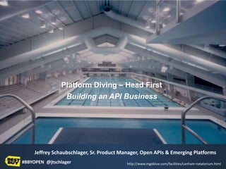 Platform Diving – Head First
                  Building an API Business



Ready to dive in?

     Jeffrey Schaubschlager, Sr. Product Manager, Open APIs & Emerging Platforms
#BBYOPEN @jtschlager                                                                         1
                                           http://www.mgoblue.com/facilities/canham-natatorium.html
 