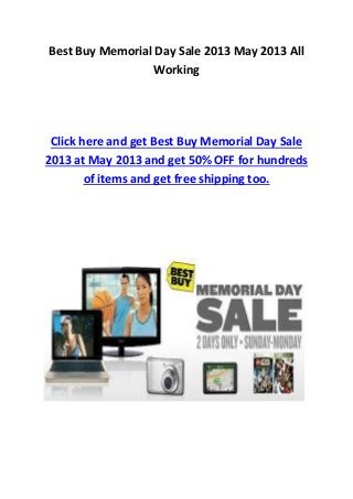 Best Buy Memorial Day Sale 2013 May 2013 All
Working
Click here and get Best Buy Memorial Day Sale
2013 at May 2013 and get 50% OFF for hundreds
of items and get free shipping too.
 
