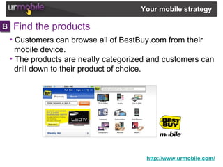 Find the products  http://www.urmobile.com/ Your mobile strategy   <ul><li>Customers can browse all of BestBuy.com from th...