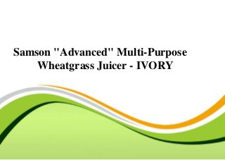 .
Samson "Advanced" Multi-Purpose
Wheatgrass Juicer - IVORY
 