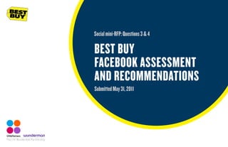 The CHI Wunderman Partnership
BEST BUY
FACEBOOK ASSESSMENT
AND RECOMMENDATIONS
Socialmini-RFP:Questions3&4
SubmittedMay31,2011
 
