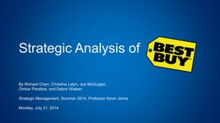 Strategic Analysis of
By Richard Chan, Christina Latyn, Joe McGuigan,
Omkar Paratkar, and Debra Wieben
Strategic Management, Summer 2014, Professor Kevin Johns
Monday, July 21, 2014
 
