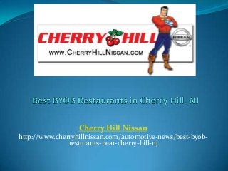 Cherry Hill Nissan
http://www.cherryhillnissan.com/automotive-news/best-byob-
resturants-near-cherry-hill-nj
 