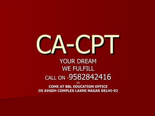 CA-CPT YOUR DREAM WE FULFILL CALL ON - 9582842416 0R COME AT BBL EDUCATION OFFICE D5 AVADH COMPLEX LAXMI NAGAR DELHI-92 