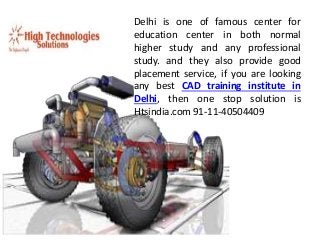 Delhi is one of famous center for 
education center in both normal 
higher study and any professional 
study. and they also provide good 
placement service, if you are looking 
any best CAD training institute in 
Delhi, then one stop solution is 
Htsindia.com 91-11-40504409 
 