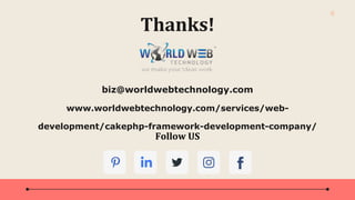6
Thanks!
Follow US
biz@worldwebtechnology.com
www.worldwebtechnology.com/services/web-
development/cakephp-framework-development-company/
 