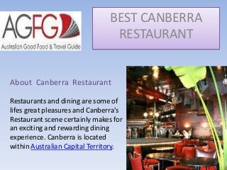 BEST CANBERRA
RESTAURANT

About Canberra Restaurant
Restaurants and dining are some of
lifes great pleasures and Canberra's
Restaurant scene certainly makes for
an exciting and rewarding dining
experience. Canberra is located
within Australian Capital Territory.

 