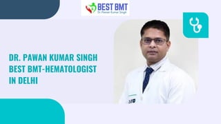DR. PAWAN KUMAR SINGH
BEST BMT-HEMATOLOGIST
IN DELHI
 