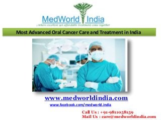 Most Advanced Oral Cancer Care and Treatment in India
www.medworldindia.com
www.facebook.com/medworld.india
Call Us : +91-9811058159
Mail Us : care@medworldindia.com
 