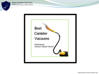 Best Canister Vacuums
Published by Vacuum Cleaner Advisor




                                      http://vacuum-cleaner-advisor.com
 