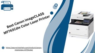 Best Canon imageCLASS
MF743Cdw Color Laser Printer
https://easyprinterhelp.com/product/canon-
imageclass-mf743cdw/
 
