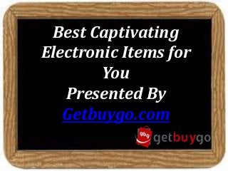 Best Captivating
Electronic Items for
You
Presented By
Getbuygo.com
 