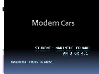 Modern Cars Student: Mariniuc Eduard                       an 3 gr 4.1indrumator: Carmen Holotescu 
