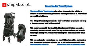Graco Modes Travel System
The Graco Modes Travel System also offers 10 ways to ride, utilizing a
number of different recli...