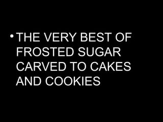 •THE VERY BEST OF
FROSTED SUGAR
CARVED TO CAKES
AND COOKIES
 