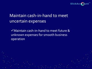 Maintain cash-in-hand to meet
uncertain expenses
Maintain cash-in-hand to meet future &
unknown expenses for smooth business
operation
 