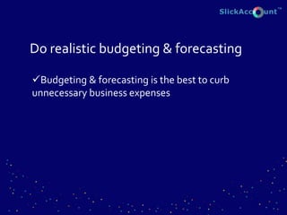 Do realistic budgeting & forecasting
Budgeting & forecasting is the best to curb
unnecessary business expenses
 