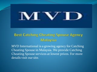 MVD International is a growing agency for Catching
Cheating Spouse in Malaysia. We provide Catching
Cheating Spouse services at lowest prices. For more
details visit our site.
 