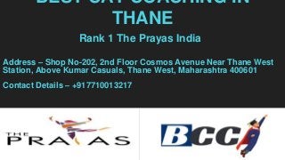 BEST CAT COACHING IN
THANE
Rank 1 The Prayas India
Address – Shop No-202, 2nd Floor Cosmos Avenue Near Thane West
Station,...