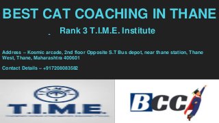 BEST CAT COACHING IN THANE
Rank 3 T.I.M.E. Institute
Address – Kosmic arcade, 2nd floor Opposite S.T Bus depot, near thane...