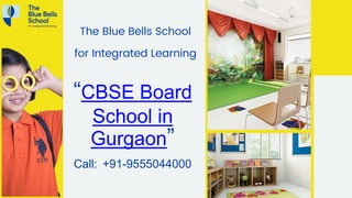 “CBSE Board
School in
Gurgaon”
Call: +91-9555044000
The Blue Bells School
for Integrated Learning
 