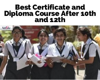 Best Certificate and
Diploma Course After 10th
and 12th
 
