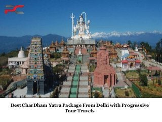 Best CharDham Yatra Package From Delhi with Progressive
Tour Travels
 