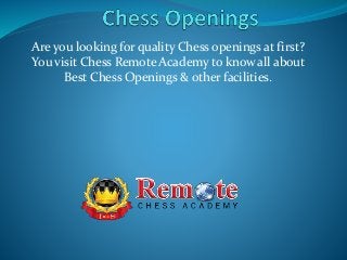 Are you looking for quality Chess openings at first?
You visit Chess Remote Academy to know all about
Best Chess Openings & other facilities.
 
