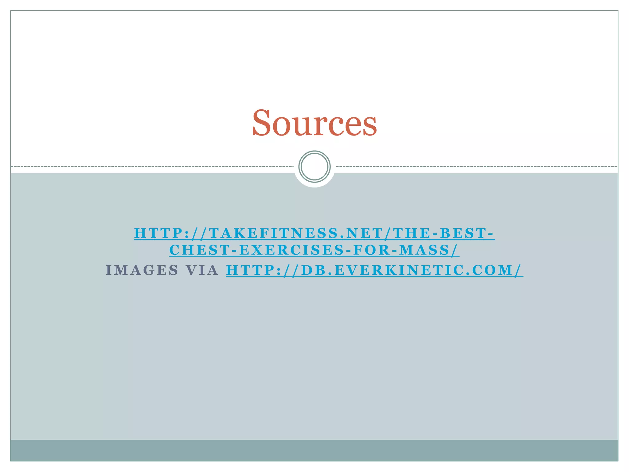 H T T P : / / T A K E F I T N E S S . N E T / T H E - B E S T -
C H E S T - E X E R C I S E S - F O R - M A S S /
I M A G E S V I A H T T P : / / D B . E V E R K I N E T I C . C O M /
Sources
 