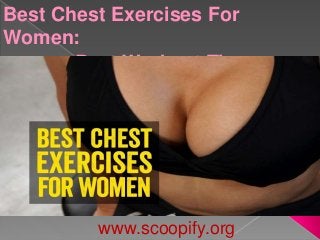Best Chest Exercises For
Women:
Best Workout Tips
www.scoopify.org
 