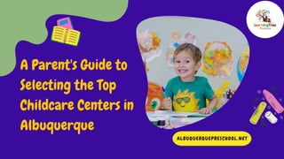 A Parent's Guide to
Selecting the Top
Childcare Centers in
Albuquerque
ALBUQUERQUEPRESCHOOL.NET
 