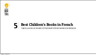 5   Best Children’s Books in French
                            take a look at some of the best story books in french




Tuesday, 9 October 12
 