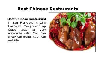 Best Chinese Restaurants
Best Chinese Restaurant
in San Francisco is Chili
House SF. We provide top
Class
taste
at
very
affordable rate. You can
check our menu list on our
website.

 