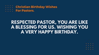 RESPECTED PASTOR, YOU ARE LIKE
A BLESSING FOR US. WISHING YOU
A VERY HAPPY BIRTHDAY.
Christian Birthday Wishes
For Pastors.
 