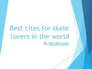 Best cites for skate
lovers in the world
By Varialtv.com
 