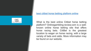 best citibet horse betting platform online
What is the best online Citibet horse betting
platform? Onlinegambling-review.com is a well-
known online horse betting site that offers
horse racing bets. CitiBet is the greatest
location to wager on horse racing, with a large
variety of bets and odds. More information may
be found on our website.
 