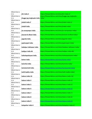 What time is
it in jhir india 2 https://theworldtime.net/cities/jhir-india-2/
What time is
it in jhugge jag singhwale india
https://theworldtime.net/cities/jhugge-jag-singhwale-
india/
What time is
it in jindoli india 2 https://theworldtime.net/cities/jindoli-india-2/
What time is
it in jindoli india https://theworldtime.net/cities/jindoli-india/
What time is
it in jiu narayanpur india https://theworldtime.net/cities/jiu-narayanpur-india/
What time is
it in jivaram ki dhani india https://theworldtime.net/cities/jivaram-ki-dhani-india/
What time is
it in jogarda india https://theworldtime.net/cities/jogarda-india/
What time is
it in jujalraopet india https://theworldtime.net/cities/jujalraopet-india/
What time is
it in kabalpur lakhawar india https://theworldtime.net/cities/kabalpur-lakhawar-india/
What time is
it in kadipur india 46 https://theworldtime.net/cities/kadipur-india-46/
What time is
it in kaikolapalaiyam india https://theworldtime.net/cities/kaikolapalaiyam-india/
What time is
it in kainar india https://theworldtime.net/cities/kainar-india/
What time is
it in kainchia india https://theworldtime.net/cities/kainchia-india/
What time is
it in kairatanrtoli india https://theworldtime.net/cities/kairatanrtoli-india/
What time is
it in kaith badha india https://theworldtime.net/cities/kaith-badha-india/
What time is
it in kakora india 10 https://theworldtime.net/cities/kakora-india-10/
What time is
it in kakora india 4 https://theworldtime.net/cities/kakora-india-4/
What time is
it in kakora india 5 https://theworldtime.net/cities/kakora-india-5/
What time is
it in kakora india 6 https://theworldtime.net/cities/kakora-india-6/
What time is
it in kakora india 7 https://theworldtime.net/cities/kakora-india-7/
What time is
it in kakora india 8 https://theworldtime.net/cities/kakora-india-8/
What time is
it in kakora india 9 https://theworldtime.net/cities/kakora-india-9/
What time is
it in kalapahar india 4 https://theworldtime.net/cities/kalapahar-india-4/
 
