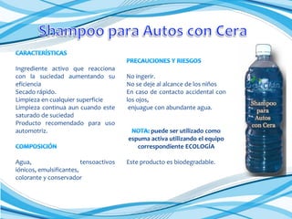 Ingrediente activo que reacciona
con la suciedad aumentando su
eficiencia
Secado rápido.
Limpieza en cualquier superficie
Limpieza continua aun cuando este
saturado de suciedad
Producto recomendado para uso
automotriz.

Agua,
tensoactivos
iónicos, emulsificantes,
colorante y conservador

No ingerir.
No se deje al alcance de los niños
En caso de contacto accidental con
los ojos,
enjuague con abundante agua.

puede ser utilizado como
espuma activa utilizando el equipo
correspondiente ECOLOGÍA
Este producto es biodegradable.

 