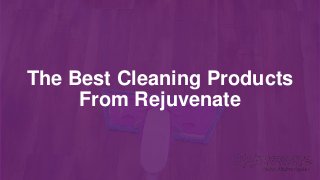 The Best Cleaning Products
From Rejuvenate
 