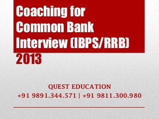 Coaching for
Common Bank
Interview (IBPS/RRB)
2013
        QUEST EDUCATION
+91 9891.344.571 | +91 9811.300.980
 