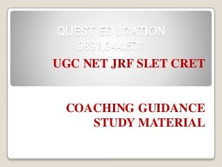QUEST EDUCATION
9891.344.571
UGC NET JRF SLET CRET
COACHING GUIDANCE
STUDY MATERIAL
 