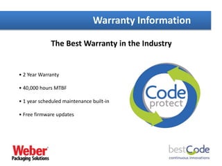 The Best Warranty in the Industry
Warranty Information
• 2 Year Warranty
• 40,000 hours MTBF
• 1 year scheduled maintenance built-in
• Free firmware updates
 