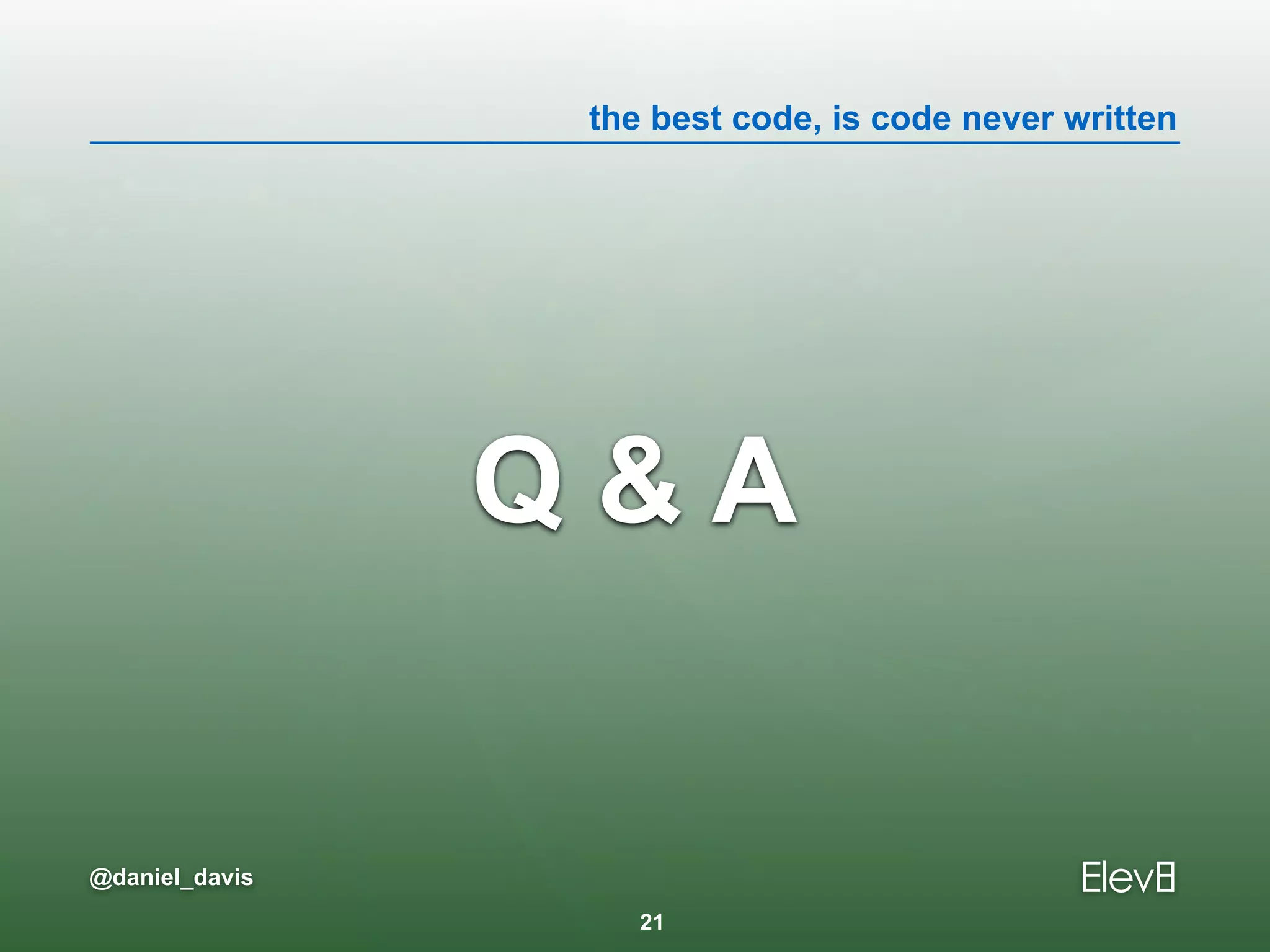 the best code, is code never written
@daniel_davis
Q & A
21
 