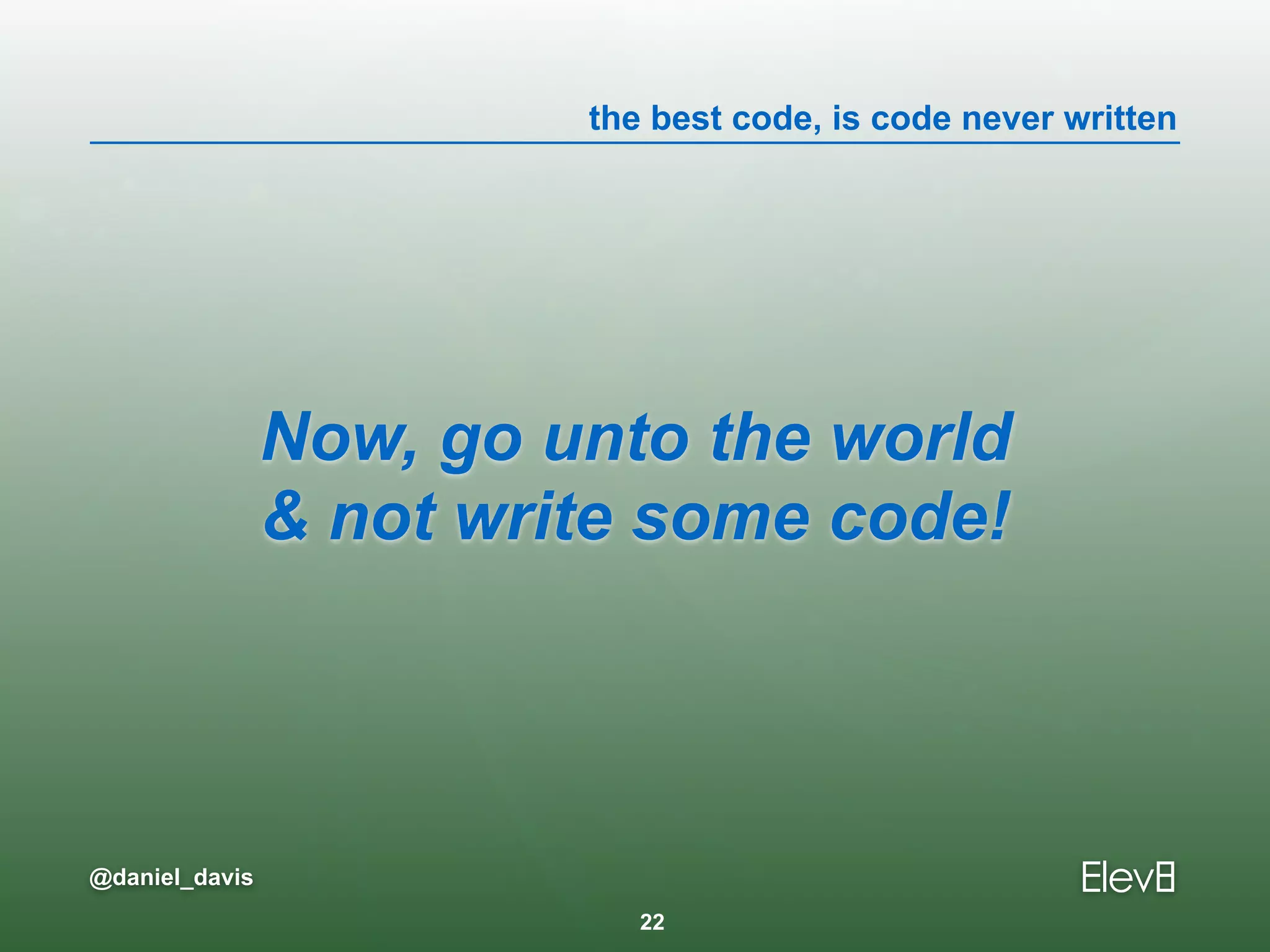 the best code, is code never written
@daniel_davis
Now, go unto the world  
& not write some code!
22
 