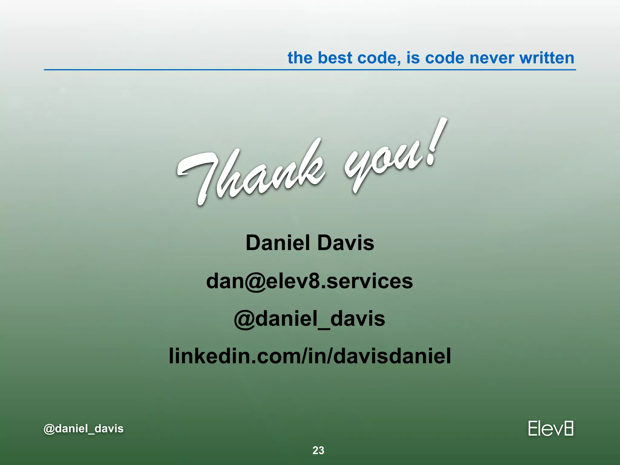 the best code, is code never written
@daniel_davis
Thank you!
Daniel Davis
dan@elev8.services
@daniel_davis
linkedin.com/in/davisdaniel
23
 
