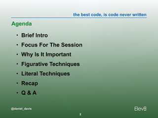 the best code, is code never written
@daniel_davis
• Brief Intro
• Focus For The Session
• Why Is It Important
• Figurative Techniques
• Literal Techniques
• Recap
• Q & A
Agenda
2
 