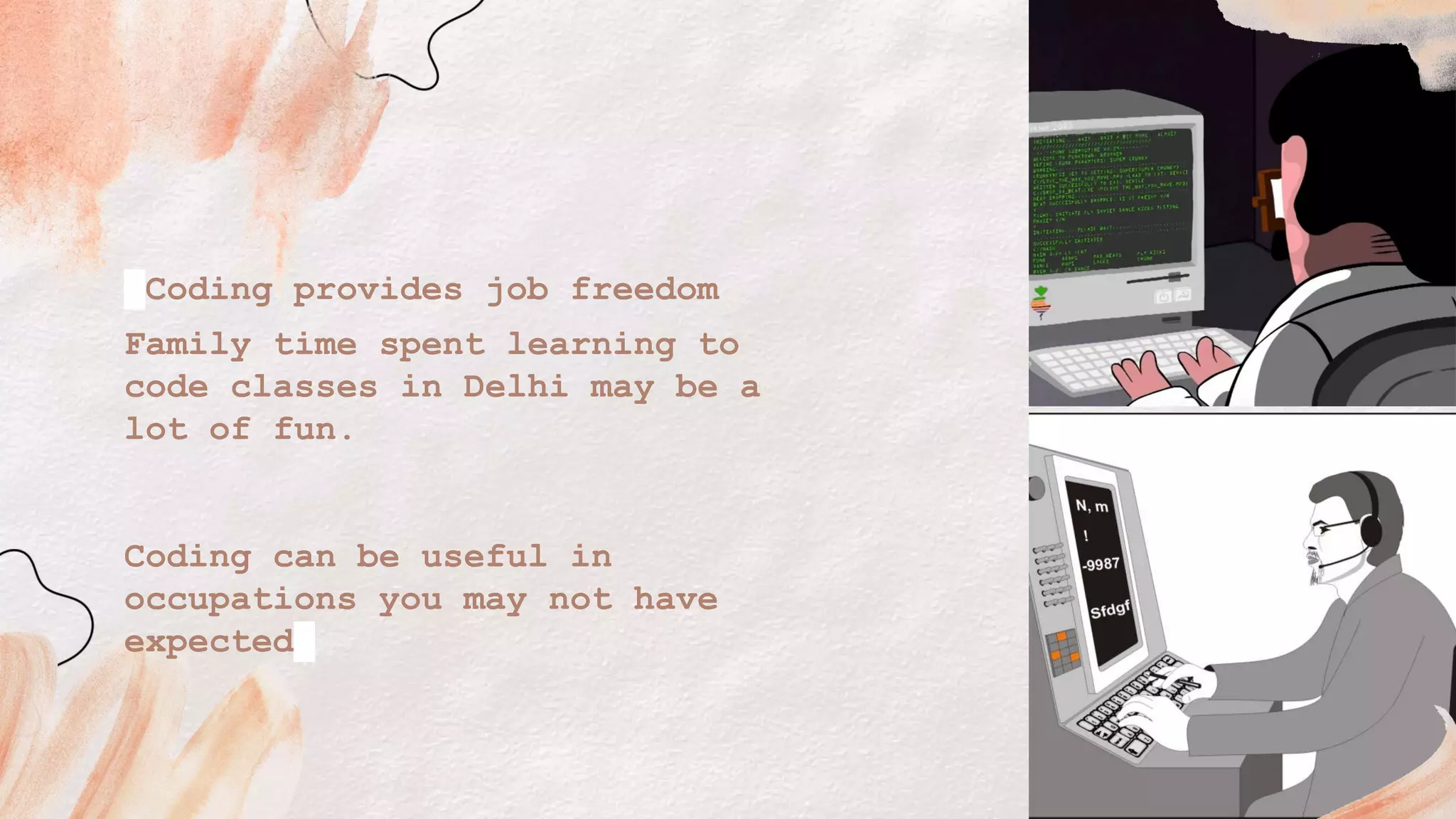 Coding provides job freedom
Family time spent learning to
code classes in Delhi may be a
lot of fun.
Coding can be useful in
occupations you may not have
expected
 