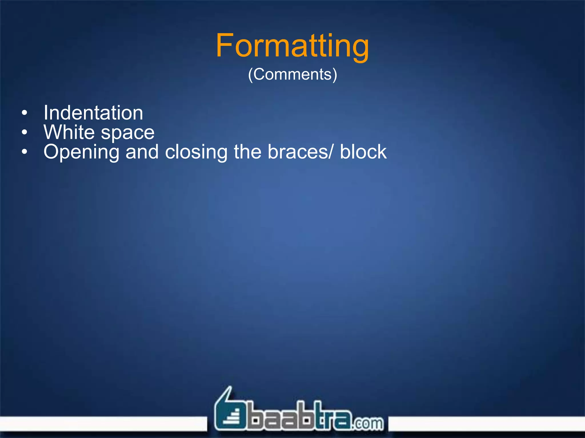 Formatting
(Comments)
• Indentation
• White space
• Opening and closing the braces/ block
 